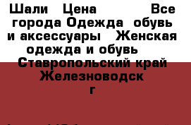 Шали › Цена ­ 3 000 - Все города Одежда, обувь и аксессуары » Женская одежда и обувь   . Ставропольский край,Железноводск г.